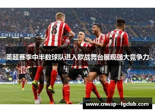 英超赛季中半数球队进入欧战舞台展现强大竞争力