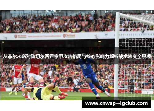从菲尔米诺对阵切尔西看意甲攻防格局与核心影响力解析战术演变全景观