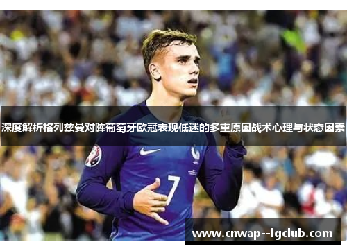 深度解析格列兹曼对阵葡萄牙欧冠表现低迷的多重原因战术心理与状态因素