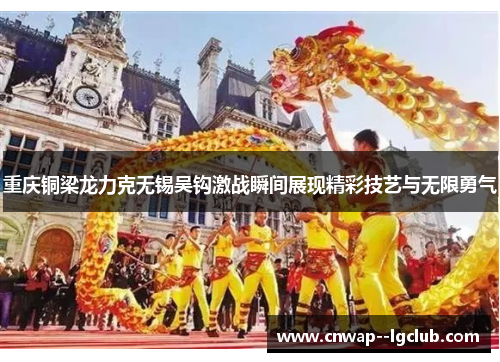 重庆铜梁龙力克无锡吴钩激战瞬间展现精彩技艺与无限勇气