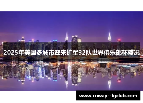 2025年美国多城市迎来扩军32队世界俱乐部杯盛况