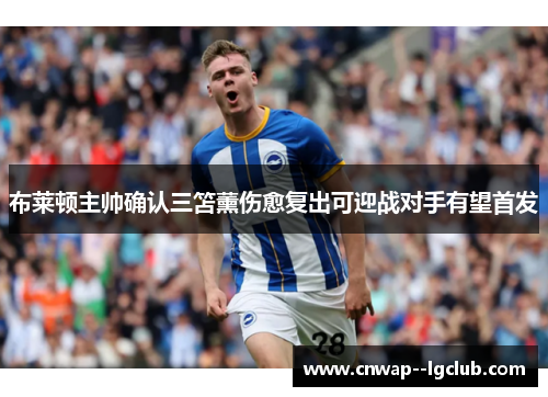 布莱顿主帅确认三笘薰伤愈复出可迎战对手有望首发